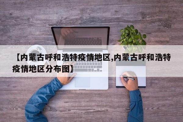 【内蒙古呼和浩特疫情地区,内蒙古呼和浩特疫情地区分布图】