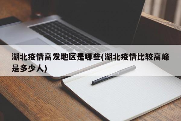 湖北疫情高发地区是哪些(湖北疫情比较高峰是多少人)