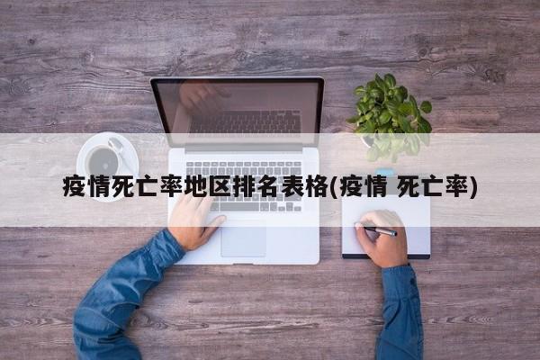 疫情死亡率地区排名表格(疫情 死亡率)