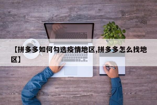 【拼多多如何勾选疫情地区,拼多多怎么找地区】
