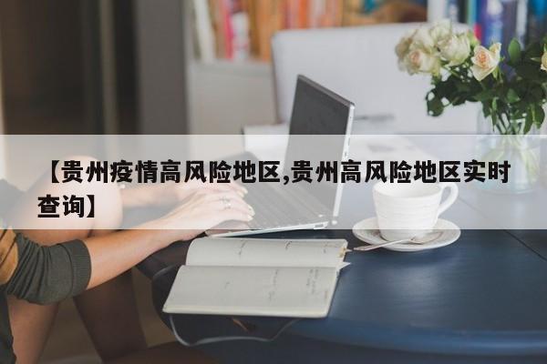 【贵州疫情高风险地区,贵州高风险地区实时查询】
