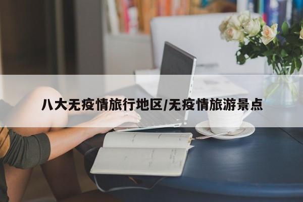 八大无疫情旅行地区/无疫情旅游景点