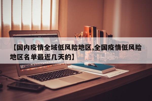 【国内疫情全域低风险地区,全国疫情低风险地区名单最近几天的】