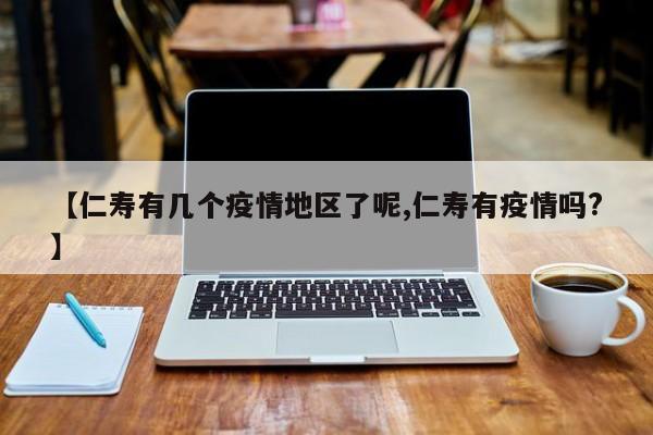 【仁寿有几个疫情地区了呢,仁寿有疫情吗?】