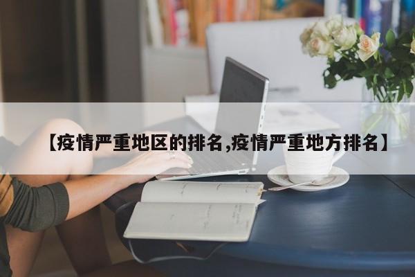 【疫情严重地区的排名,疫情严重地方排名】
