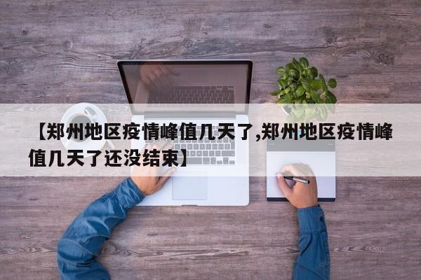 【郑州地区疫情峰值几天了,郑州地区疫情峰值几天了还没结束】