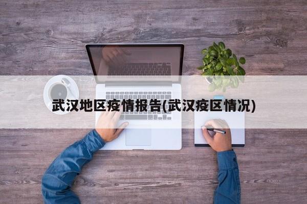 武汉地区疫情报告(武汉疫区情况)