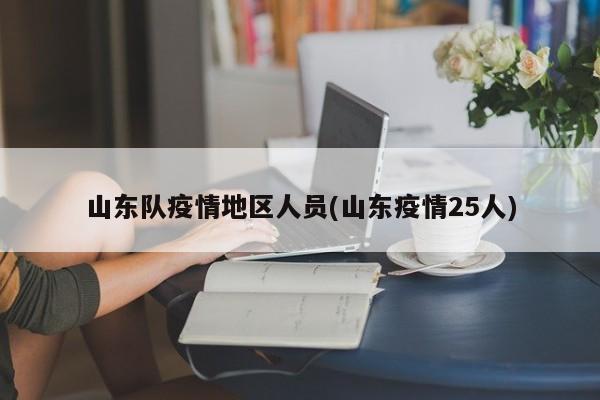 山东队疫情地区人员(山东疫情25人)