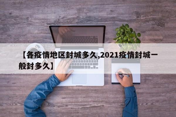 【各疫情地区封城多久,2021疫情封城一般封多久】