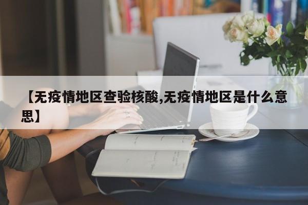【无疫情地区查验核酸,无疫情地区是什么意思】