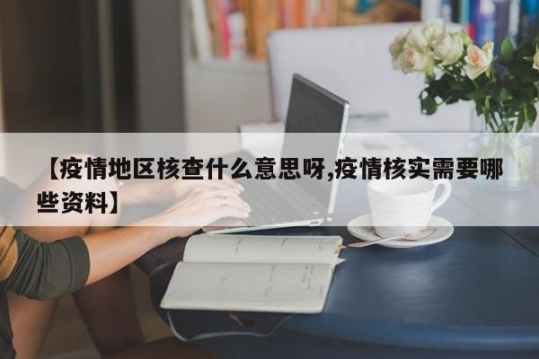 【疫情地区核查什么意思呀,疫情核实需要哪些资料】