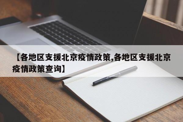 【各地区支援北京疫情政策,各地区支援北京疫情政策查询】