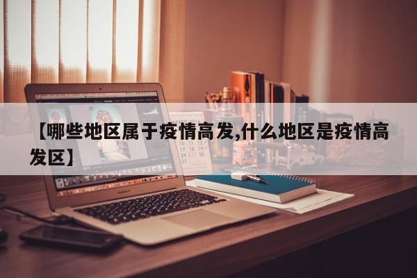 【哪些地区属于疫情高发,什么地区是疫情高发区】