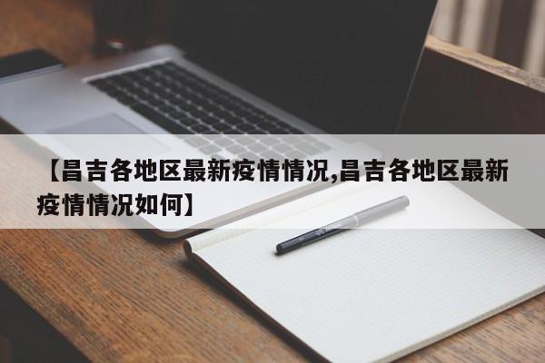 【昌吉各地区最新疫情情况,昌吉各地区最新疫情情况如何】