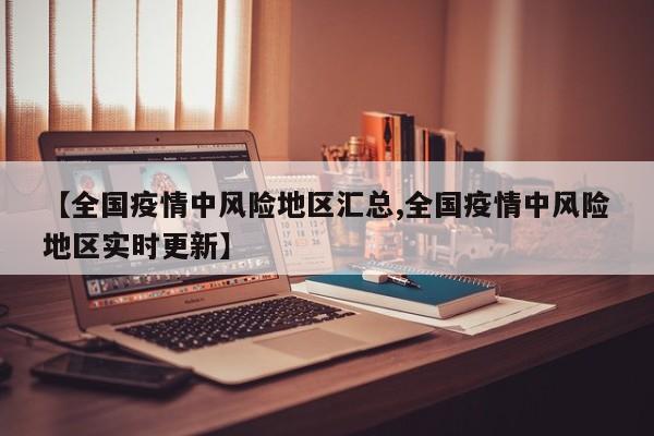 【全国疫情中风险地区汇总,全国疫情中风险地区实时更新】