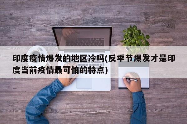 印度疫情爆发的地区冷吗(反季节爆发才是印度当前疫情最可怕的特点)