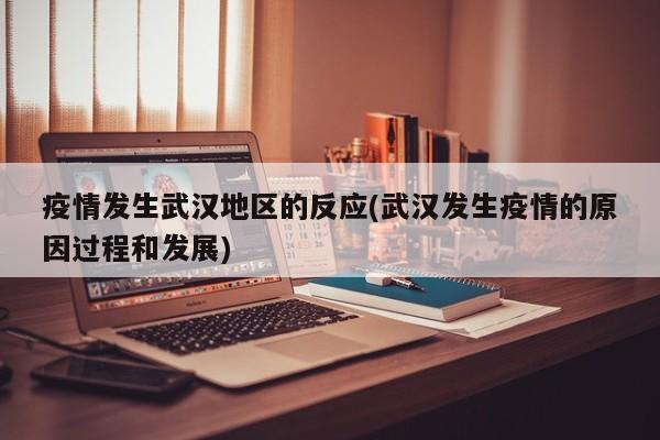 疫情发生武汉地区的反应(武汉发生疫情的原因过程和发展)