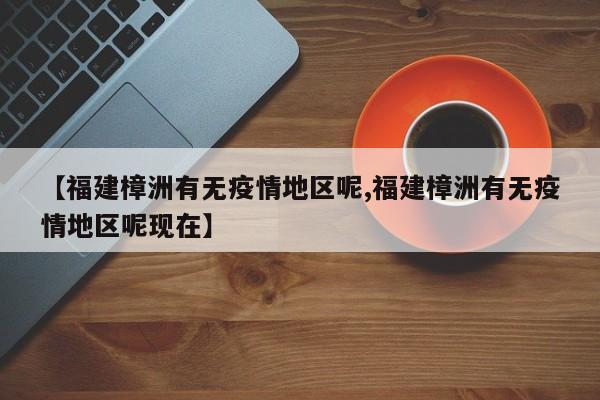 【福建樟洲有无疫情地区呢,福建樟洲有无疫情地区呢现在】