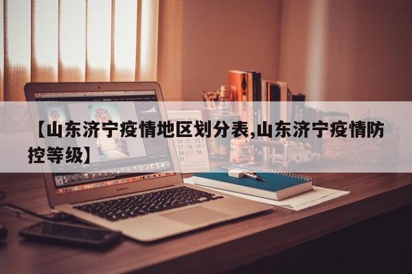 【山东济宁疫情地区划分表,山东济宁疫情防控等级】