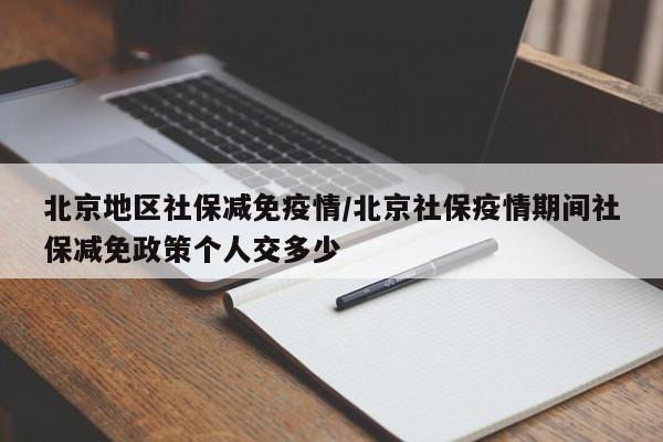 北京地区社保减免疫情/北京社保疫情期间社保减免政策个人交多少