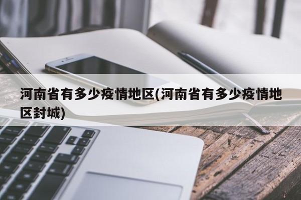 河南省有多少疫情地区(河南省有多少疫情地区封城)