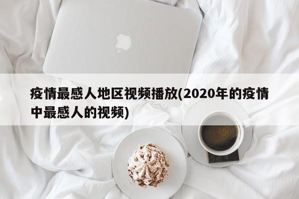 疫情最感人地区视频播放(2020年的疫情中最感人的视频)