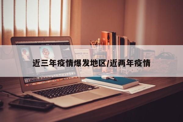 近三年疫情爆发地区/近两年疫情