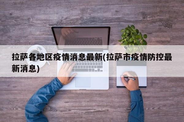 拉萨各地区疫情消息最新(拉萨市疫情防控最新消息)