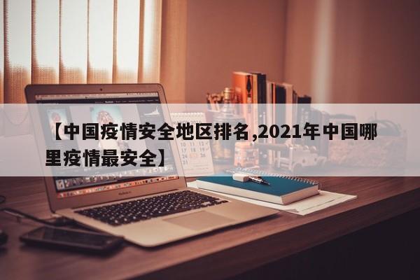 【中国疫情安全地区排名,2021年中国哪里疫情最安全】