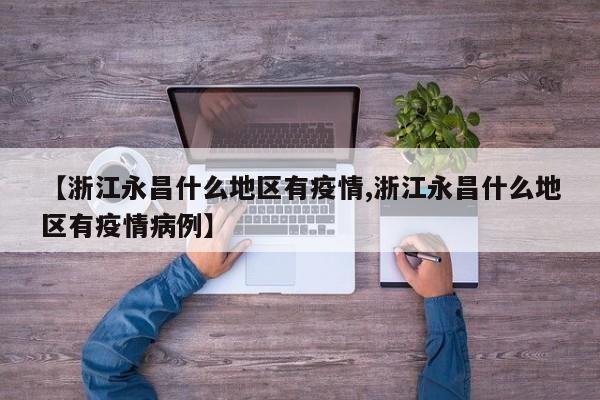 【浙江永昌什么地区有疫情,浙江永昌什么地区有疫情病例】