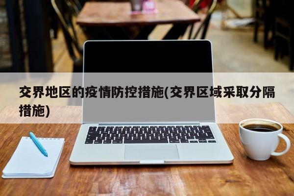 交界地区的疫情防控措施(交界区域采取分隔措施)