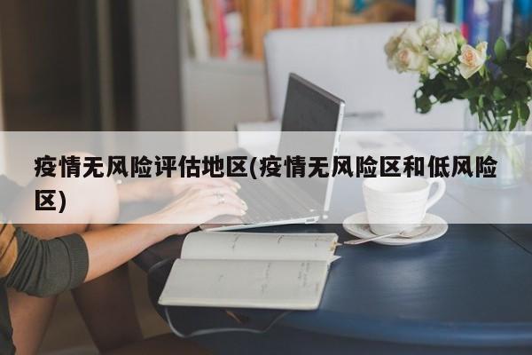 疫情无风险评估地区(疫情无风险区和低风险区)