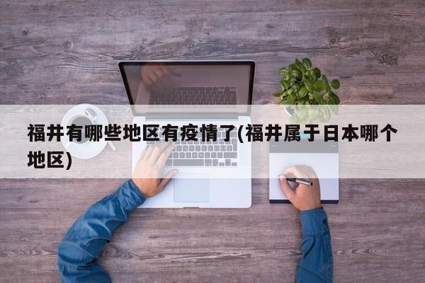福井有哪些地区有疫情了(福井属于日本哪个地区)