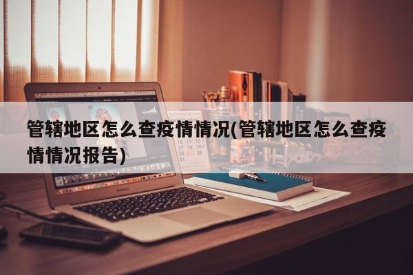 管辖地区怎么查疫情情况(管辖地区怎么查疫情情况报告)