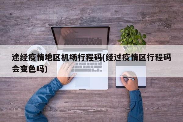 途经疫情地区机场行程码(经过疫情区行程码会变色吗)