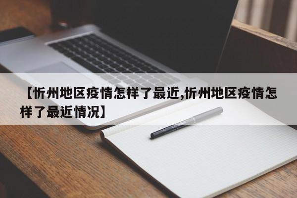 【忻州地区疫情怎样了最近,忻州地区疫情怎样了最近情况】