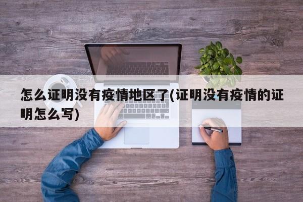 怎么证明没有疫情地区了(证明没有疫情的证明怎么写)