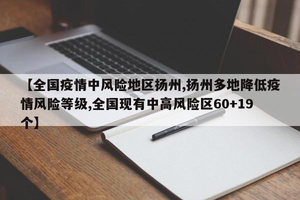 【全国疫情中风险地区扬州,扬州多地降低疫情风险等级,全国现有中高风险区60+19个】