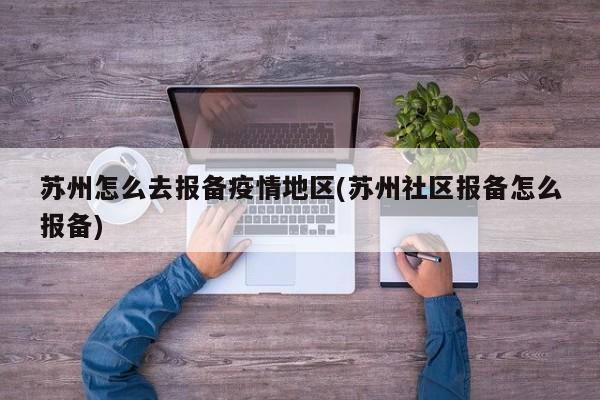 苏州怎么去报备疫情地区(苏州社区报备怎么报备)