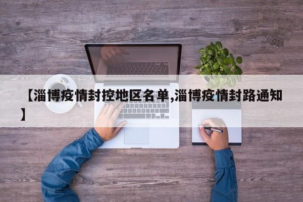 【淄博疫情封控地区名单,淄博疫情封路通知】