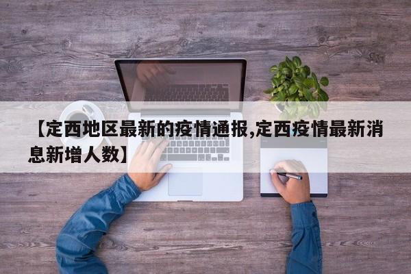 【定西地区最新的疫情通报,定西疫情最新消息新增人数】