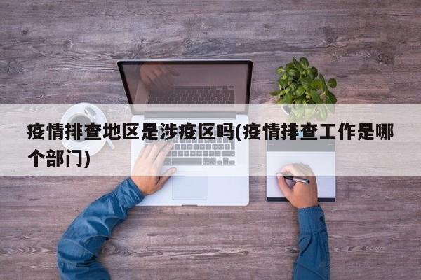 疫情排查地区是涉疫区吗(疫情排查工作是哪个部门)