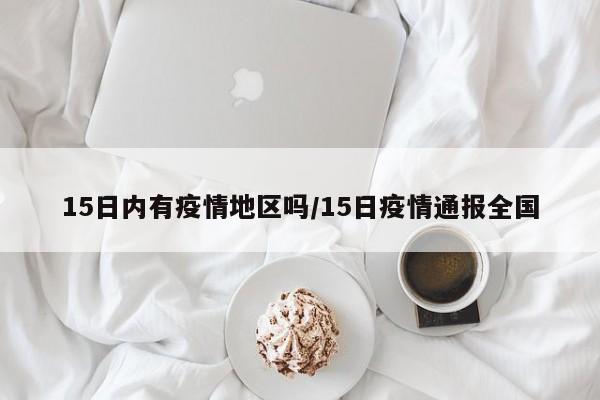 15日内有疫情地区吗/15日疫情通报全国