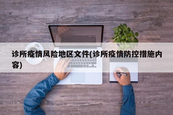 诊所疫情风险地区文件(诊所疫情防控措施内容)