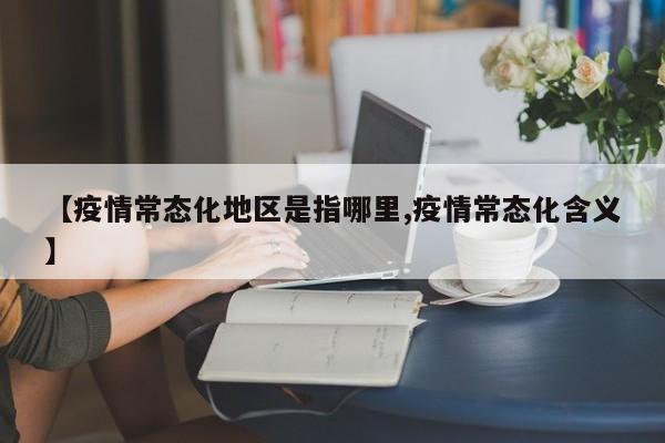 【疫情常态化地区是指哪里,疫情常态化含义】