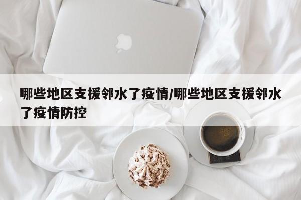 哪些地区支援邻水了疫情/哪些地区支援邻水了疫情防控