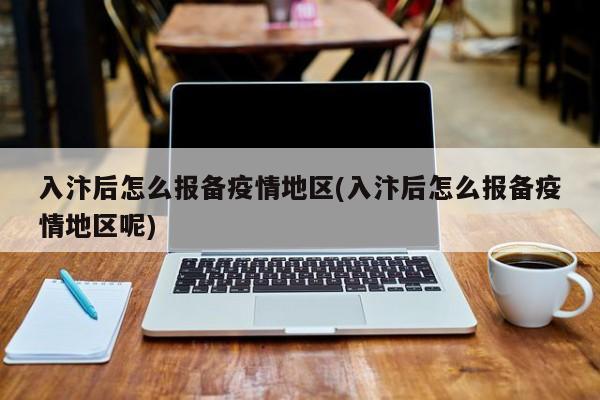 入汴后怎么报备疫情地区(入汴后怎么报备疫情地区呢)