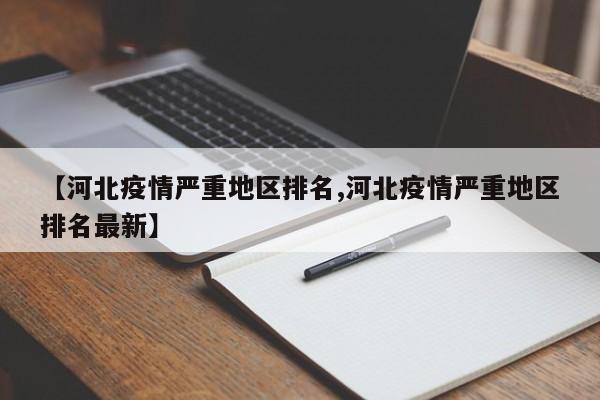 【河北疫情严重地区排名,河北疫情严重地区排名最新】