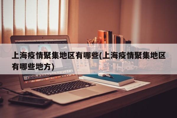 上海疫情聚集地区有哪些(上海疫情聚集地区有哪些地方)