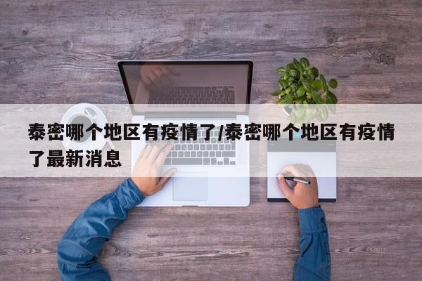 泰密哪个地区有疫情了/泰密哪个地区有疫情了最新消息